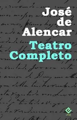 Teatro Completo: Inclui ”A Noite de São João”, ”Mãe”, ”O Jesuíta”, ”As Asas e um Anjo”, ”A Expiação”, ”O Demônio Familiar”, ”O Crédito”, ”Verso e Reverso” e ”O que é o casamento?” (Edição Definitiva) – José de Alencar