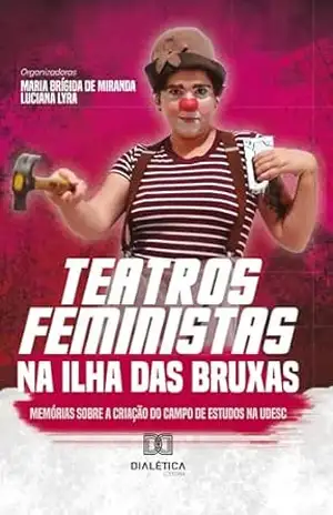 Teatros Feministas na Ilha das Bruxas: memórias sobre a criação do campo de estudos na UDESC – Maria Brígida de Miranda Teatros Feministas na Ilha das Bruxas: memórias sobre a criação do campo de estudos na UDESC – Maria Brígida de Miranda