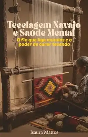 Tecelagem Navajo e Saúde Mental: O Fio que Liga Mundos e o Poder de Curar Tecendo – Isaura Mattos