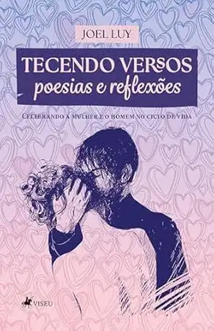 Tecendo Versos Poesias e Reflexões: Celebrando a Mulher e o Homem no Ciclo de Vida – JOEL LUY Tecendo Versos Poesias e Reflexões: Celebrando a Mulher e o Homem no Ciclo de Vida – JOEL LUY