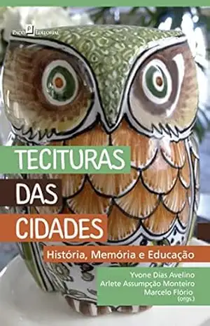Tecituras das Cidades: História, Memória e Educação – Yvone Dias Avelino; Arlete Assumpção Monteiro; Marcelo Flório