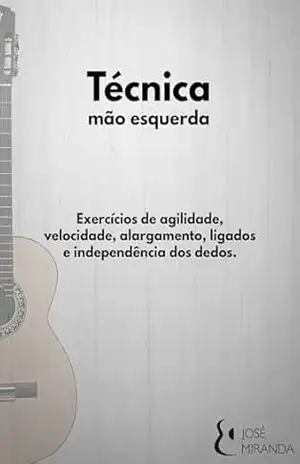 Técnica de mão esquerda: Exercícios de agilidade, velocidade, ligados, alargamento e independência dos dedos – José Miranda