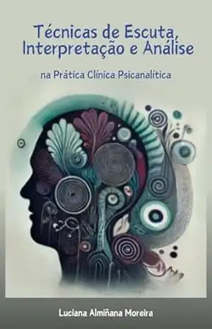 Técnicas de escuta, interpretação e análise utilizadas na prática clínica psicanalítica (Enciclopédia da Psicanálise e Terapias Integrativas Livro 10) – Luciana Almiñana Moreira