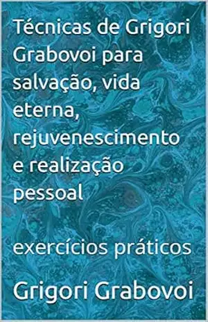 Técnicas de Grigori Grabovoi para salvação, vida eterna, rejuvenescimento e realização pessoal: exercícios práticos – Grigori Grabovoi
