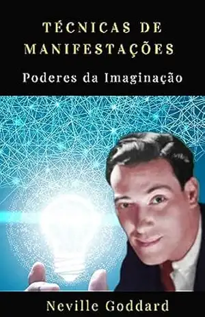 Técnicas de Manifestações – Poder da Imaginação: Neville Goddard - Elisama CONSUELO ARANTES RODRIGUES