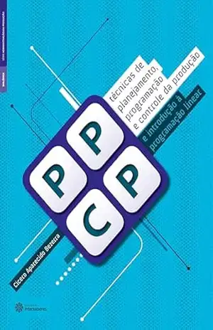 Técnicas de planejamento, programação e controle da produção e introdução à programação linear (Série Administração da Produção) – Cicero Aparecido Bezerra Técnicas de planejamento, programação e controle da produção e introdução à programação linear (Série Administração da Produção) – Cicero Aparecido Bezerra