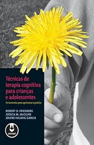 Técnicas de Terapia Cognitiva para Crianças e Adolescentes: Ferramentas para Aprimorar a Prática – Robert D. Friedberg