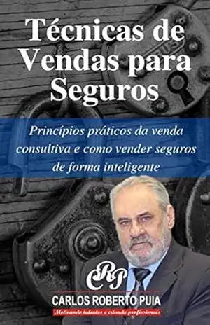 Técnicas de Vendas para Seguros: Princípios práticos da venda consultiva e como vender seguros de forma inteligente - Carlos Roberto  Puia