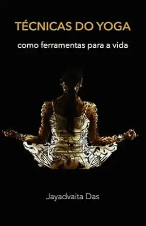 Técnicas do Yoga como Ferramentas para a Vida: Método Simples para Iniciantes em Yoga e Meditação - Jayadvaita Das Técnicas do Yoga como Ferramentas para a Vida: Método Simples para Iniciantes em Yoga e Meditação - Jayadvaita Das