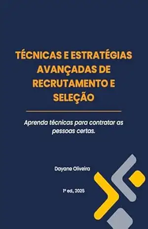 TÉCNICAS E ESTRATÉGIAS AVANÇADAS DE RECRUTAMENTO E SELEÇÃO: Aprenda técnicas para contratar as pessoas certas – Dayane  Oliveira