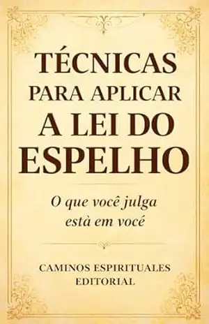 Técnicas para aplicar a lei do espelho: Como identificar padrões repetitivos, curar feridas emocionais, transformar relacionamentos e desenvolver autoconhecimento – Caminos Espirituales Editorial