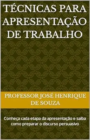 Técnicas para apresentação de trabalho: Conheça cada etapa da apresentação e saiba como preparar o discurso persuasivo – Professor José Henrique de Souza