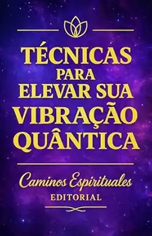 Técnicas para elevar sua vibração quântica: Práticas para elevar sua frequência, regular sua energia, fortalecer sua intuição e viver com mais clareza e coerência – Caminos Espirituales  Editorial