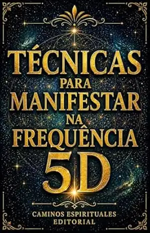 Técnicas para manifestar na frequência 5D: Práticas para elevar sua vibração, alinhar sua energia e cocriar a realidade que deseja – Caminos Espirituales Editorial