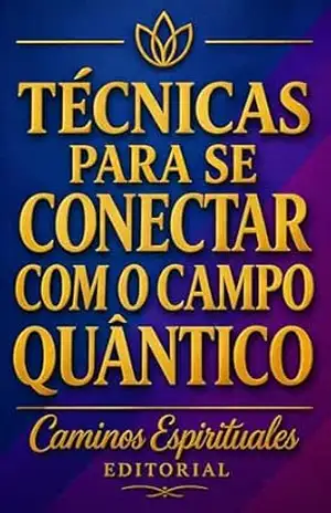 Técnicas para se conectar com o campo quântico: Como despertar sua sensibilidade energética, abrir seu canal intuitivo e viver em conexão com sua vibração mais elevada – Caminos Espirituales Editorial