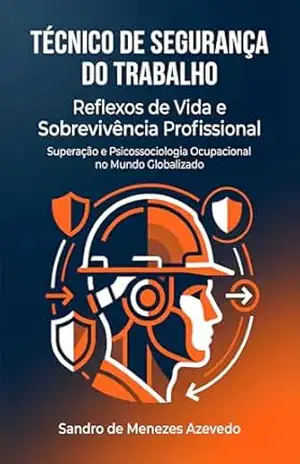 Técnico de Segurança do Trabalho: Reflexos de Vida e Sobrevivência Profissional: Superação e Psicossociologia Ocupacional no Mundo Globalizado – Sandro Azevedo