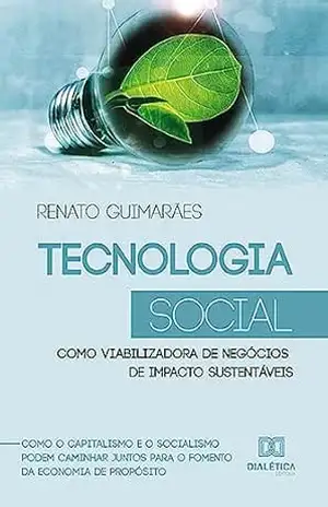 Capa do livro Tecnologia Social como viabilizadora de negócios de impacto sustentáveis: como o capitalismo e o socialismo podem caminhar juntos para o fomento da economia de propósito - Renato Guimaraes Rodrigues