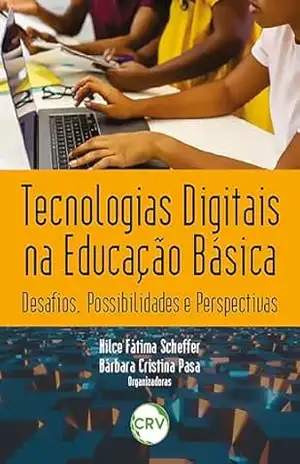 Tecnologias digitais na educação básica: Desafios, possibilidades e perspectivas – Nilce Fátima Scheffer