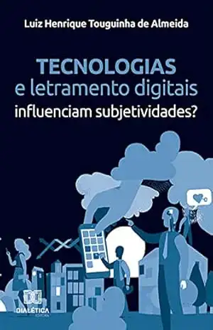 Tecnologias e letramento digitais: influenciam subjetividades? – Luiz Henrique Touguinha de Almeida Tecnologias e letramento digitais: influenciam subjetividades? – Luiz Henrique Touguinha de Almeida
