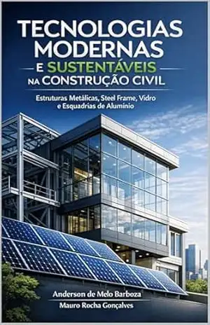 TECNOLOGIAS MODERNAS E SUSTENTÁVEIS NA CONSTRUÇÃO CIVIL: Estruturas Metálicas, Steel Frame, Vidro e Esquadrias de Alumínio - Anderson de Melo Barboza TECNOLOGIAS MODERNAS E SUSTENTÁVEIS NA CONSTRUÇÃO CIVIL: Estruturas Metálicas, Steel Frame, Vidro e Esquadrias de Alumínio - Anderson de Melo Barboza