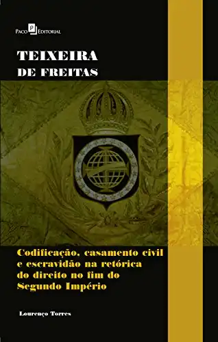 Baixar Teixeira de Freitas: Codificação, casamento civil e escravidão na retórica do direito no fim do Segundo Império pdf, epub, mobi, eBook