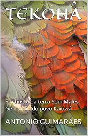 TEKOHA: Em busca da terra Sem Males. Genocídio do povo Kaiowá – ANTONIO GUIMARÃES