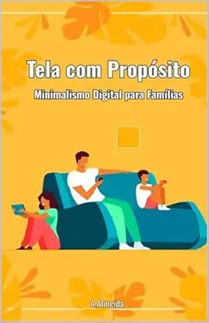 Capa do livro Tela com Propósito: Minimalismo Digital para Famílias - A. Almeida
