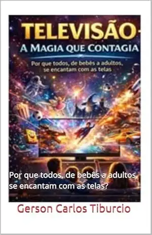 Capa do livro Televisão – A Magia que Contagia: Por que todos, de bebês a adultos, se encantam com as telas? - Gerson Carlos Tiburcio