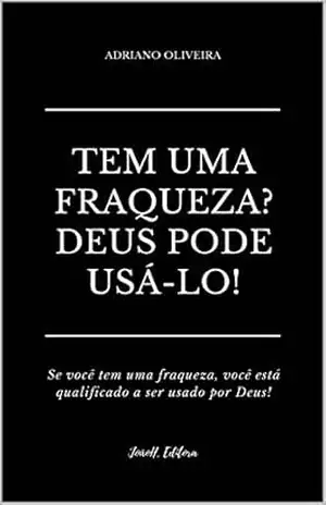 TEM UMA FRAQUEZA? DEUS PODE USÁ–LO: Se você tem uma fraqueza, você está qualificado a ser usado por Deus – Adriano Oliveira