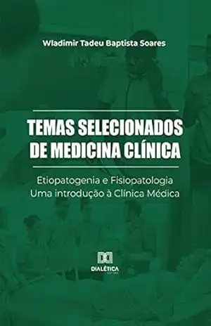 Temas Selecionados de Medicina Clínica: Etiopatogenia e Fisiopatologia. Uma introdução à Clínica Médica – Wladimir Tadeu Baptista Soares