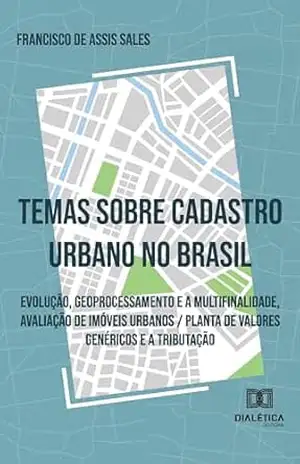 Temas Sobre Cadastro Urbano no Brasil: Evolução, geoprocessamento e a multifinalidade, avaliação de imóveis urbanos / planta de valores genéricos e a tributação – Francisco de Assis Sales Temas Sobre Cadastro Urbano no Brasil: Evolução, geoprocessamento e a multifinalidade, avaliação de imóveis urbanos / planta de valores genéricos e a tributação – Francisco de Assis Sales