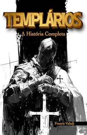 Templários: A História Completa – Francis Valadj Templários: A História Completa – Francis Valadj