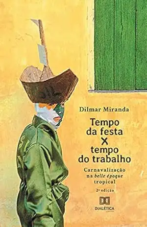 Tempo da festa x tempo do trabalho: carnavalização na belle époque tropical – Dilmar Miranda Tempo da festa x tempo do trabalho: carnavalização na belle époque tropical – Dilmar Miranda