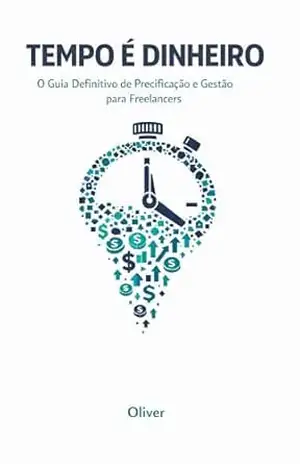 Tempo é Dinheiro: O Guia Definitivo de Precificação, Gestão de Tempo e Faturamento para Freelancers e Autônomos – Oliver Wise
