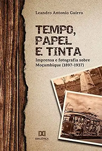 Baixar Tempo, Papel e Tinta: imprensa e fotografia sobre Moçambique (1897– 1937) pdf, epub, mobi, eBook