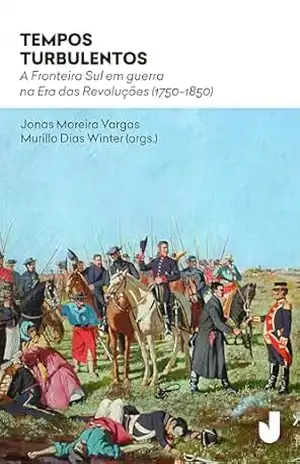 Tempos turbulentos: A fronteira sul em guerra na Era das Revoluções (1750–1850) – Murillo Dias Winter Tempos turbulentos: A fronteira sul em guerra na Era das Revoluções (1750–1850) – Murillo Dias Winter