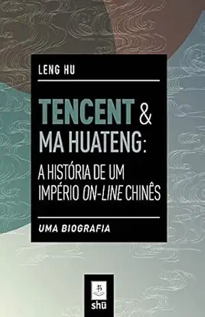 Capa do livro TENCENT & MA HUATENG: A HISTÓRIA DE UM IMPÉRIO ON–LINE CHINÊS: UMA BIOGRAFIA - LENG HU