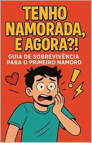 Tenho Namorada, e Agora?!: Guia de Sobrevivência Para o Primeiro Namoro – Filipe Bento Tenho Namorada, e Agora?!: Guia de Sobrevivência Para o Primeiro Namoro – Filipe Bento
