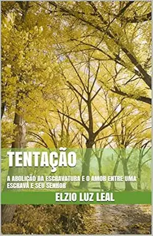 TENTAÇÃO: A ABOLIÇÃO DA ESCRAVATURA E O AMOR ENTRE UMA ESCRAVA E SEU SENHOR – ELZIO LUZ LEAL