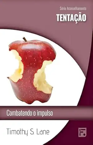 Tentação: combatendo o impulso (Série Aconselhamento Livro 57) – Timothy S. Lane