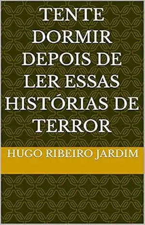 TENTE DORMIR DEPOIS DE LER ESSAS HISTÓRIAS DE TERROR – HUGO RIBEIRO JARDIM