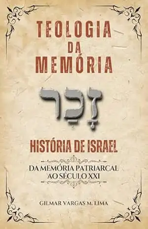 TEOLOGIA DA MEMÓRIA: HISTÓRIA DE ISRAEL – da Memória Patriarcal ao Século XXI – Gilmar Vargas M Lima