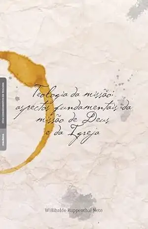 Teologia da missão:: aspectos fundamentais da missão de Deus e da Igreja - Willibaldo Ruppenthal Neto Teologia da missão:: aspectos fundamentais da missão de Deus e da Igreja - Willibaldo Ruppenthal Neto