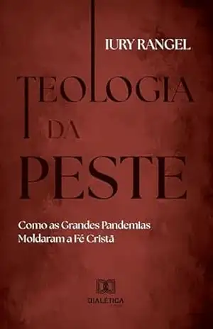 Teologia da Peste: Como as Grandes Pandemias Moldaram a Fé Cristã – Iury Rangel Teologia da Peste: Como as Grandes Pandemias Moldaram a Fé Cristã – Iury Rangel