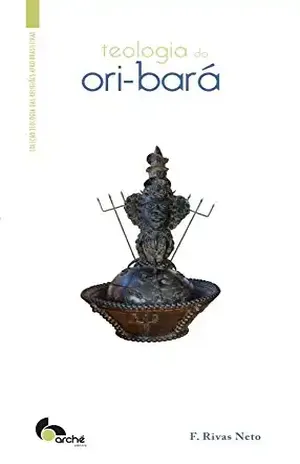 Teologia do ori–bará (Coleção Teologia das Religiões Afro–Brasileiras) – Francisco Rivas Neto Teologia do ori–bará (Coleção Teologia das Religiões Afro–Brasileiras) – Francisco Rivas Neto
