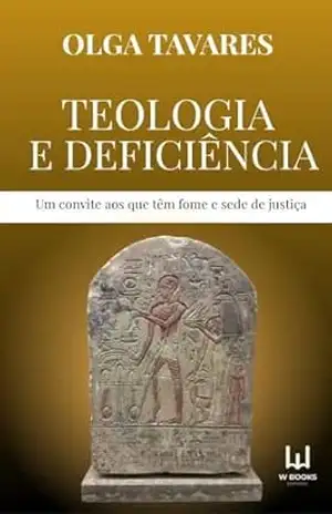 TEOLOGIA E DEFICIÊNCIA: Um convite aos que têm fome e sede de justiça – OLGA TAVARES TEOLOGIA E DEFICIÊNCIA: Um convite aos que têm fome e sede de justiça – OLGA TAVARES