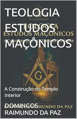 TEOLOGIA ESTUDOS MAÇÔNICOS: A Construção do Templo Interior (DIREITO) – DOMINGOS RAIMUNDO DA PAZ