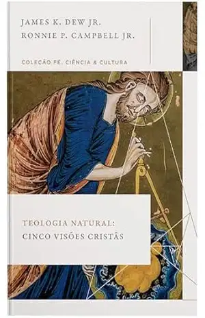 Teologia natural: Cinco visões cristãs (Coleção Fé, Ciência e Cultura) – James K. Dew Jr. Teologia natural: Cinco visões cristãs (Coleção Fé, Ciência e Cultura) – James K. Dew Jr.