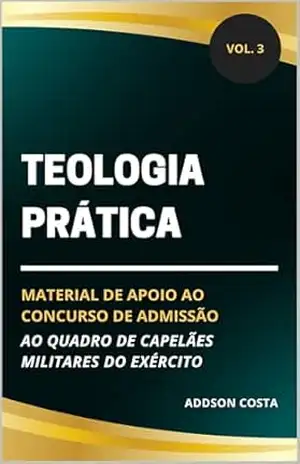 Capa do livro Teologia Prática: material de apoio ao concurso de admissão ao quadro de capelães militares do Exército (Coleção Concurso para Capelão Militar do Exército Livro 3) - Addson Costa