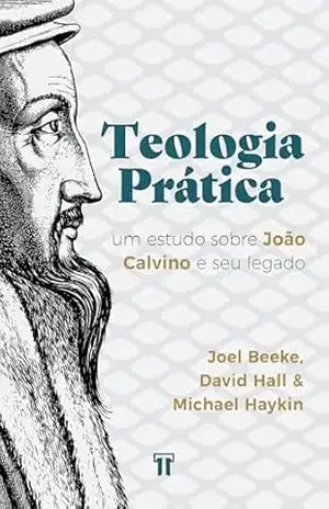 Teologia Prática: Um estudo sobre João Calvino e seu legado – David W. Hall